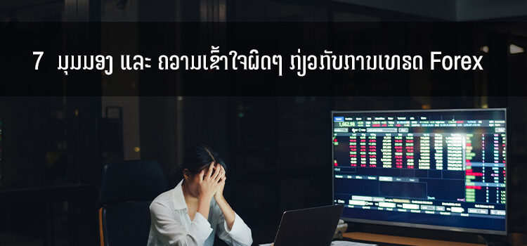 7  ມຸມມອງ ແລະ ຄວາມເຂົ້າໃຈຜິດໆ ກ່ຽວກັບການເທຣດ Forex